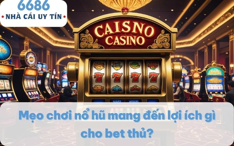 Mẹo chơi nổ hũ mang đến lợi ích gì cho bet thủ?