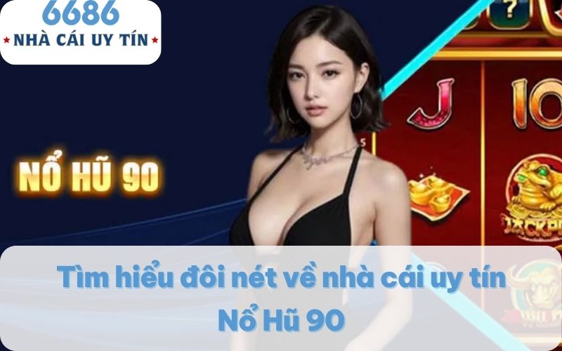 Tìm hiểu đôi nét về nhà cái uy tín Nổ Hũ 90